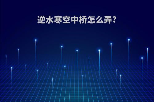 逆水寒空中桥怎么弄?