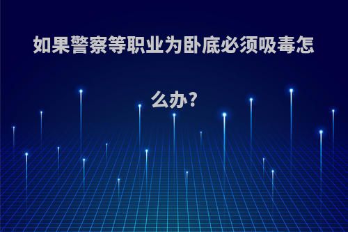 如果警察等职业为卧底必须吸毒怎么办?