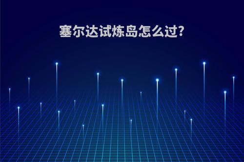 塞尔达试炼岛怎么过?