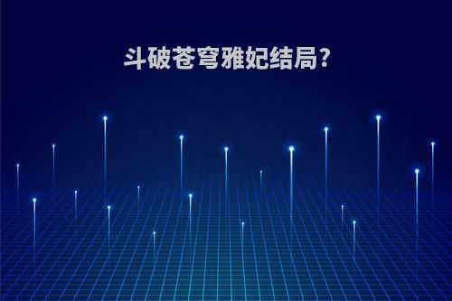 斗破苍穹雅妃结局?