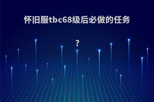 怀旧服tbc68级后必做的任务?