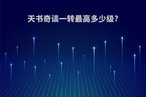 天书奇谈一转最高多少级?