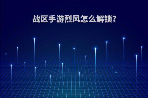 战区手游烈风怎么解锁?