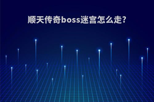 顺天传奇boss迷宫怎么走?