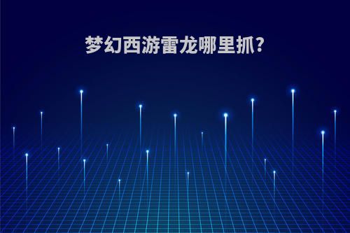 梦幻西游雷龙哪里抓?
