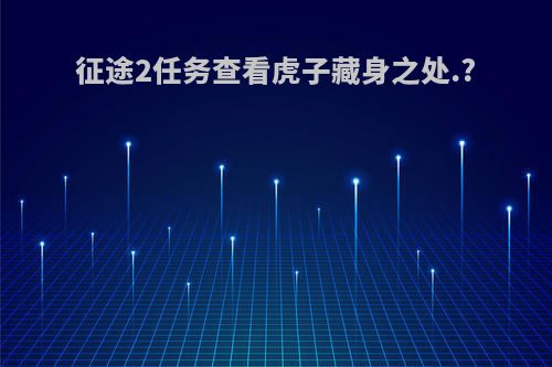 征途2任务查看虎子藏身之处.?