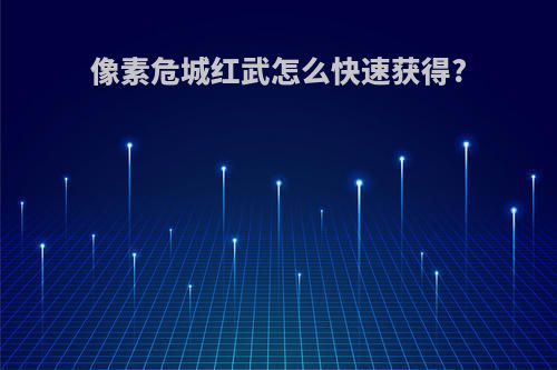 像素危城红武怎么快速获得?