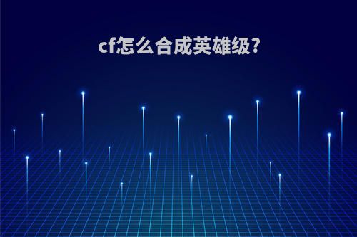 cf怎么合成英雄级?
