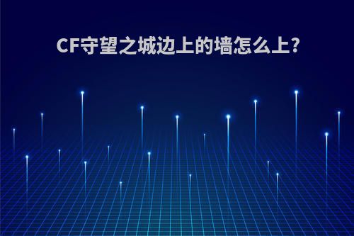 CF守望之城边上的墙怎么上?