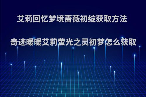 艾莉回忆梦境蔷薇初绽获取方法 奇迹暖暖艾莉萤光之灵初梦怎么获取