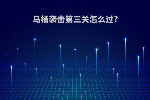 马桶袭击第三关怎么过?