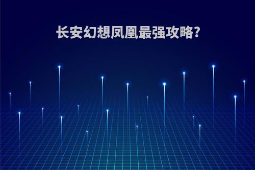 长安幻想凤凰最强攻略?