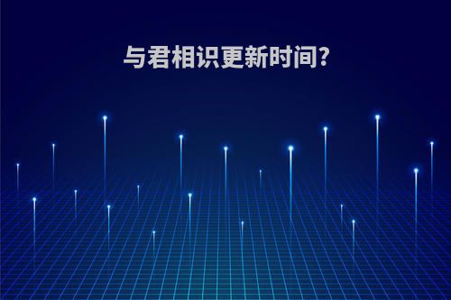 与君相识更新时间?