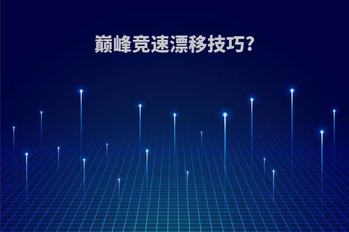 巅峰竞速漂移技巧?