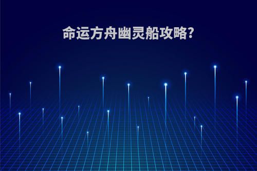 命运方舟幽灵船攻略?