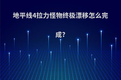 地平线4拉力怪物终极漂移怎么完成?
