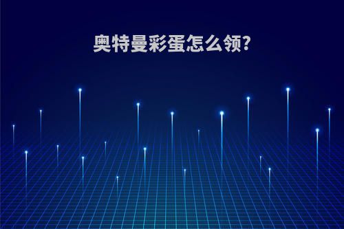 奥特曼彩蛋怎么领?