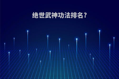 绝世武神功法排名?