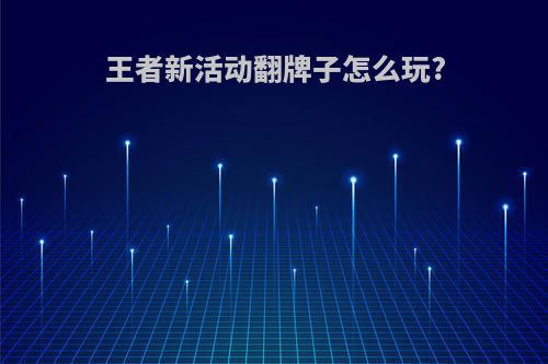 王者新活动翻牌子怎么玩?
