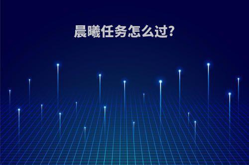 晨曦任务怎么过?