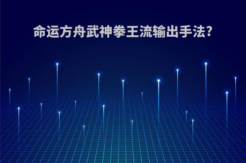 命运方舟武神拳王流输出手法?