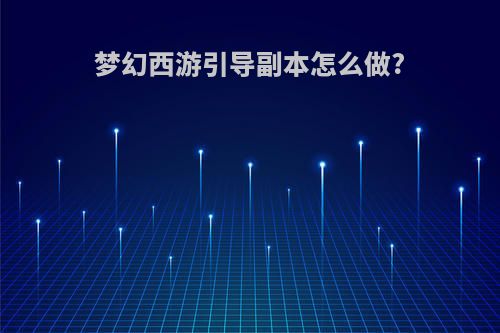 梦幻西游引导副本怎么做?
