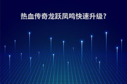 热血传奇龙跃凤鸣快速升级?