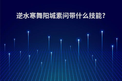 逆水寒舞阳城素问带什么技能?