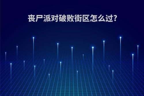丧尸派对破败街区怎么过?