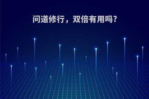 问道修行，双倍有用吗?