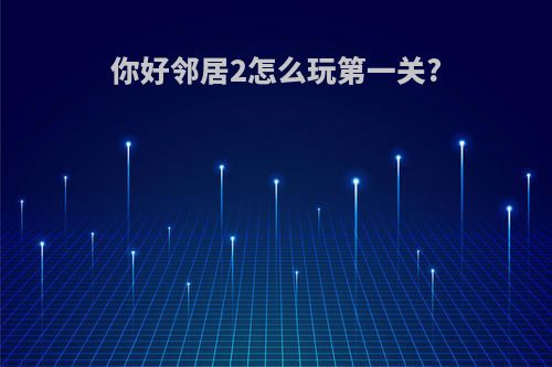 你好邻居2怎么玩第一关?