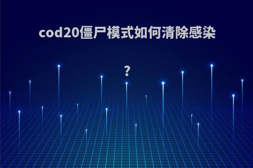 cod20僵尸模式如何清除感染?