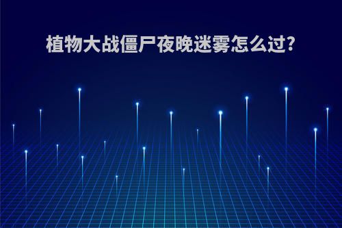 植物大战僵尸夜晚迷雾怎么过?
