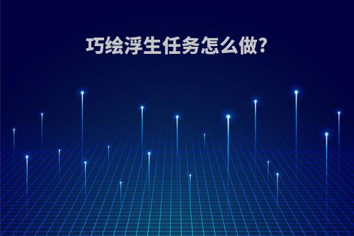 巧绘浮生任务怎么做?