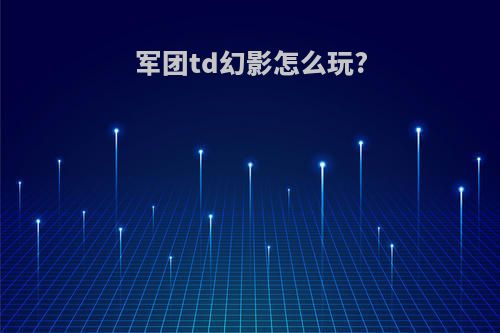 军团td幻影怎么玩?