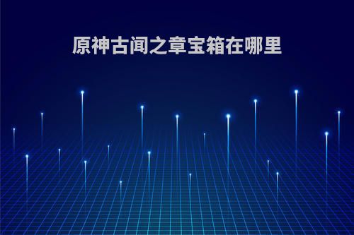 原神古闻之章宝箱在哪里