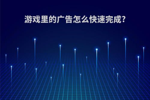 游戏里的广告怎么快速完成?