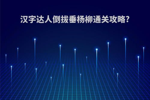 汉字达人倒拔垂杨柳通关攻略?
