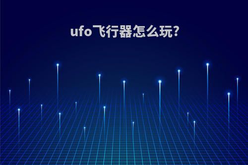 ufo飞行器怎么玩?