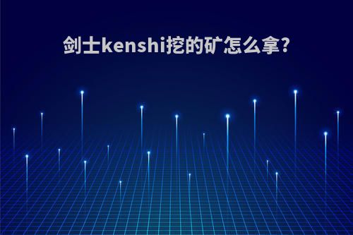 剑士kenshi挖的矿怎么拿?