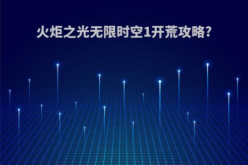 火炬之光无限时空1开荒攻略?