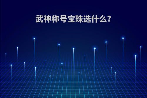 武神称号宝珠选什么?