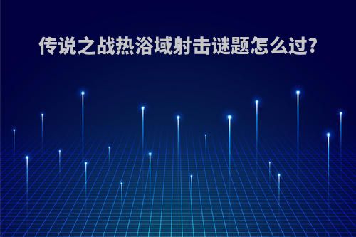传说之战热浴域射击谜题怎么过?
