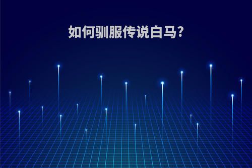如何驯服传说白马?