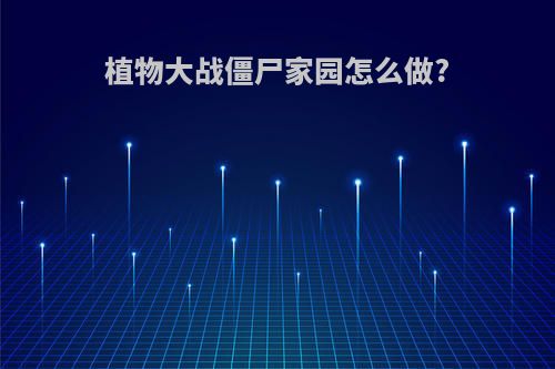 植物大战僵尸家园怎么做?