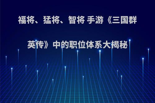 福将、猛将、智将 手游《三国群英传》中的职位体系大揭秘