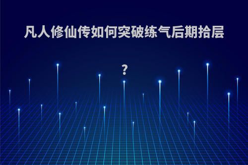 凡人修仙传如何突破练气后期拾层?