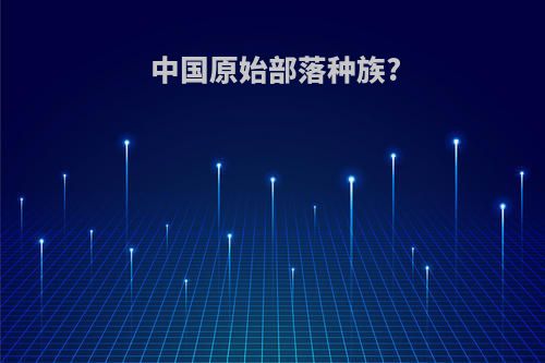中国原始部落种族?