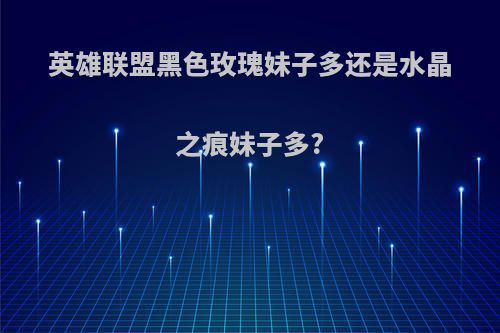 英雄联盟黑色玫瑰妹子多还是水晶之痕妹子多?