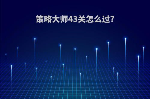 策略大师43关怎么过?